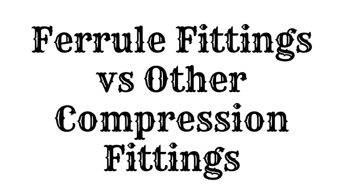 Ferrule Fittings vs Other Compression Fittings